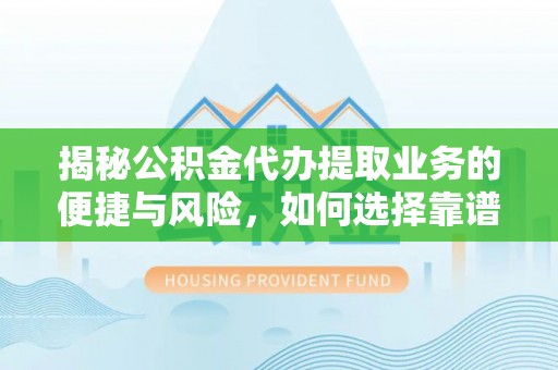 城关揭秘公积金代办提取业务的便捷与风险，如何选择靠谱服务？