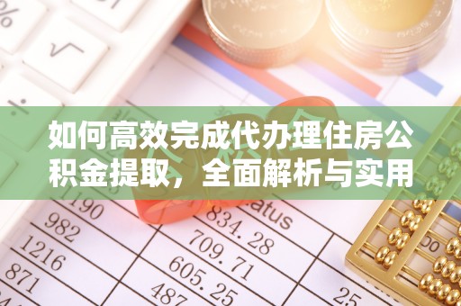 城关如何高效完成代办理住房公积金提取，全面解析与实用技巧
