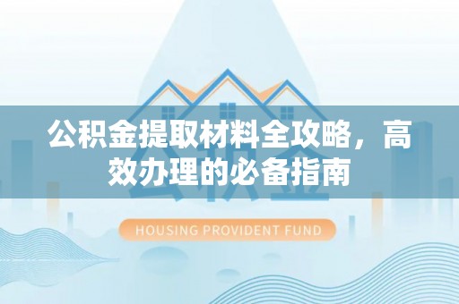 城关公积金提取材料全攻略，高效办理的必备指南