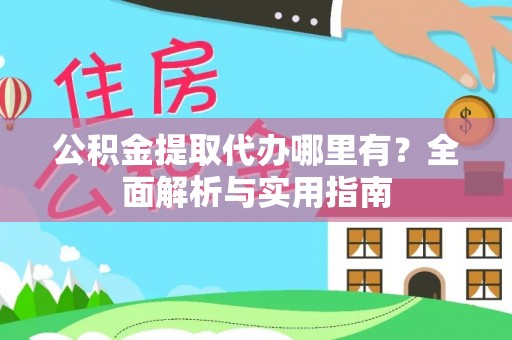 城关公积金提取代办哪里有？全面解析与实用指南