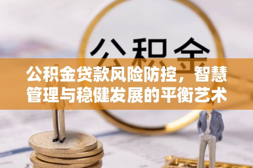 城关公积金贷款风险防控，智慧管理与稳健发展的平衡艺术