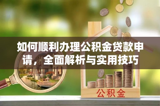 城关如何顺利办理公积金贷款申请，全面解析与实用技巧
