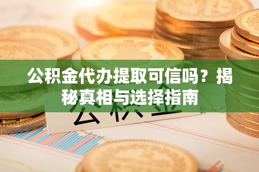 城关公积金代办提取可信吗？揭秘真相与选择指南