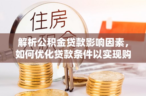 城关解析公积金贷款影响因素，如何优化贷款条件以实现购房梦想
