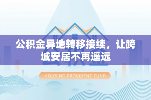 城关公积金异地转移接续，让跨城安居不再遥远