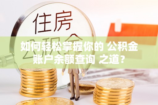 城关如何轻松掌握你的 公积金账户余额查询 之道？