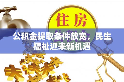 城关公积金提取条件放宽，民生福祉迎来新机遇