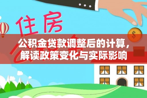 城关公积金贷款调整后的计算，解读政策变化与实际影响