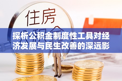 城关探析公积金制度性工具对经济发展与民生改善的深远影响
