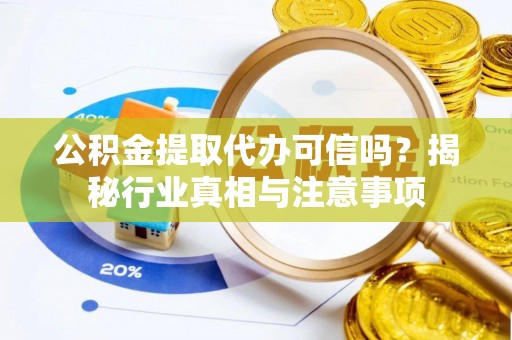 城关公积金提取代办可信吗？揭秘行业真相与注意事项
