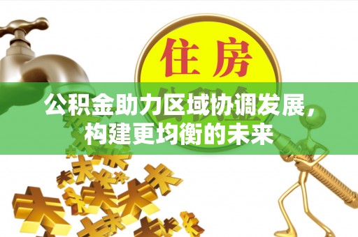 城关公积金助力区域协调发展，构建更均衡的未来