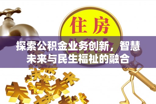 城关探索公积金业务创新，智慧未来与民生福祉的融合