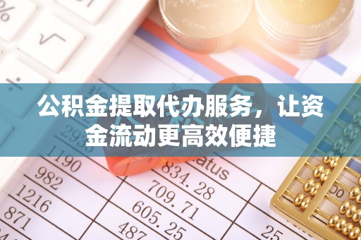 城关公积金提取代办服务，让资金流动更高效便捷