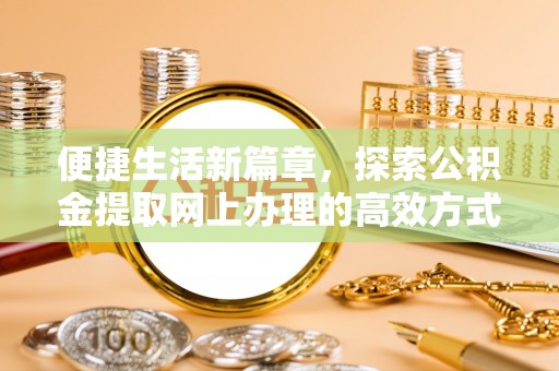 城关便捷生活新篇章，探索公积金提取网上办理的高效方式