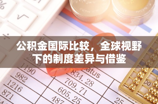 城关公积金国际比较，全球视野下的制度差异与借鉴
