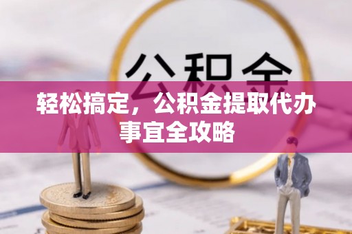 城关轻松搞定，公积金提取代办事宜全攻略