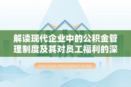 城关解读现代企业中的公积金管理制度及其对员工福利的深远影响