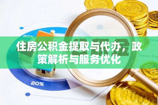 城关住房公积金提取与代办，政策解析与服务优化
